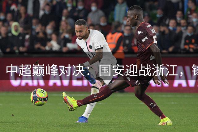 中超巅峰对决：国安迎战浙江，锋线双雄谁能主宰胜负？